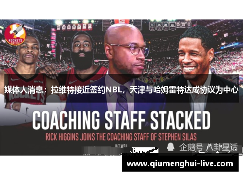 媒体人消息:拉维特接近签约NBL,天津与哈姆雷特达成协议为中心 媒体人消息:拉维特接近签约NBL,天津与哈姆雷特达成协议为中心