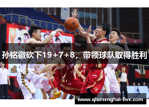 孙铭徽砍下19+7+8,带领球队取得胜利 孙铭徽砍下19+7+8,带领球队取得胜利