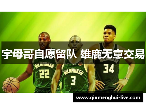字母哥自愿留队 雄鹿无意交易 字母哥自愿留队 雄鹿无意交易