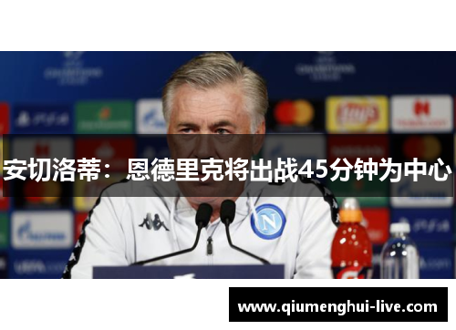 安切洛蒂:恩德里克将出战45分钟为中心 安切洛蒂:恩德里克将出战45分钟为中心
