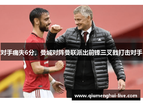 对手痛失6分,曼城对阵曼联派出前锋三叉戟打击对手 对手痛失6分,曼城对阵曼联派出前锋三叉戟打击对手