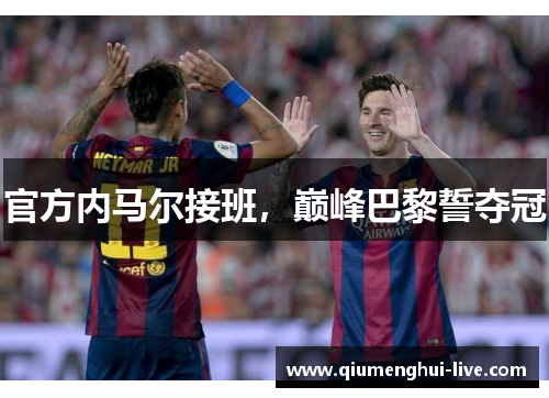 官方内马尔接班，巅峰巴黎誓夺冠