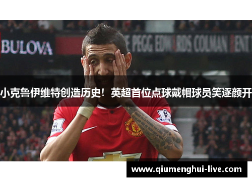 小克鲁伊维特创造历史!英超首位点球戴帽球员笑逐颜开 小克鲁伊维特创造历史!英超首位点球戴帽球员笑逐颜开