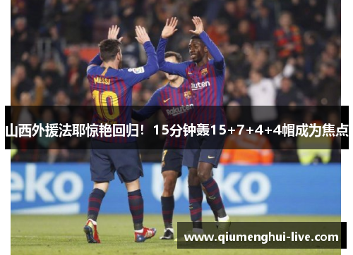 山西外援法耶惊艳回归!15分钟轰15+7+4+4帽成为焦点 山西外援法耶惊艳回归!15分钟轰15+7+4+4帽成为焦点