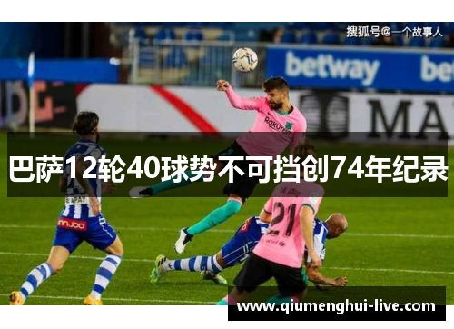巴萨12轮40球势不可挡创74年纪录 巴萨12轮40球势不可挡创74年纪录