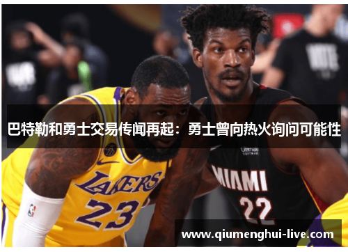 巴特勒和勇士交易传闻再起:勇士曾向热火询问可能性 巴特勒和勇士交易传闻再起:勇士曾向热火询问可能性