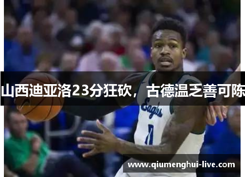 山西迪亚洛23分狂砍,古德温乏善可陈 山西迪亚洛23分狂砍,古德温乏善可陈