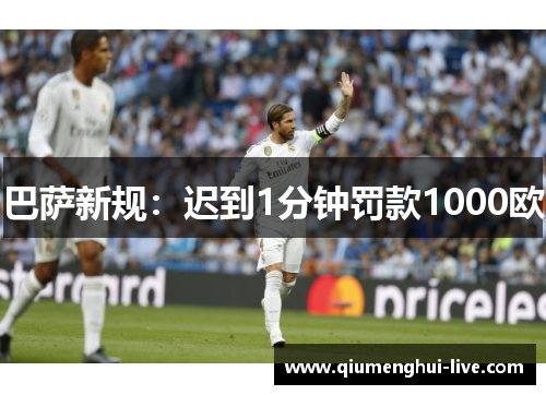 巴萨新规:迟到1分钟罚款1000欧 巴萨新规:迟到1分钟罚款1000欧