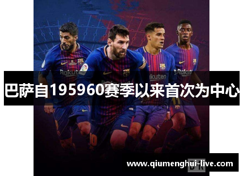 巴萨自195960赛季以来首次为中心 巴萨自195960赛季以来首次为中心