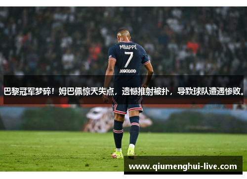 巴黎冠军梦碎!姆巴佩惊天失点,遗憾推射被扑,导致球队遭遇惨败。 巴黎冠军梦碎!姆巴佩惊天失点,遗憾推射被扑,导致球队遭遇惨败。
