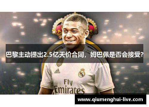 巴黎主动提出2.5亿天价合同,姆巴佩是否会接受? 巴黎主动提出2.5亿天价合同,姆巴佩是否会接受?