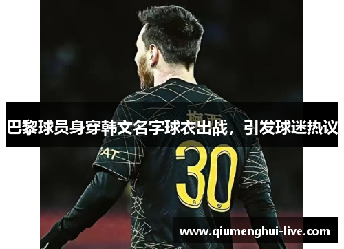 巴黎球员身穿韩文名字球衣出战,引发球迷热议 巴黎球员身穿韩文名字球衣出战,引发球迷热议