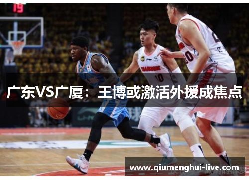 广东VS广厦:王博或激活外援成焦点 广东VS广厦:王博或激活外援成焦点
