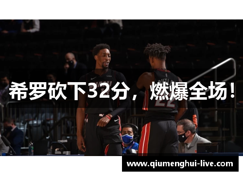 希罗砍下32分，燃爆全场！