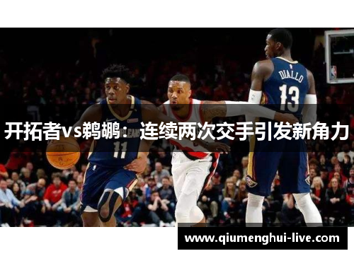 开拓者vs鹈鹕:连续两次交手引发新角力 开拓者vs鹈鹕:连续两次交手引发新角力