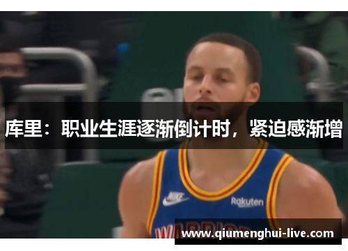 库里:职业生涯逐渐倒计时,紧迫感渐增 库里:职业生涯逐渐倒计时,紧迫感渐增