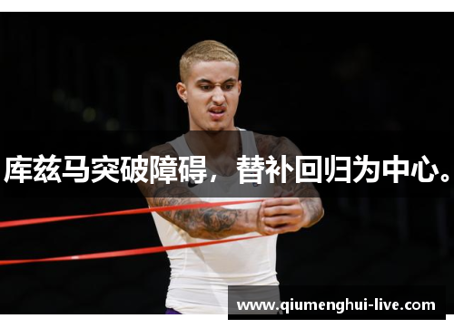 库兹马突破障碍,替补回归为中心。 库兹马突破障碍,替补回归为中心。