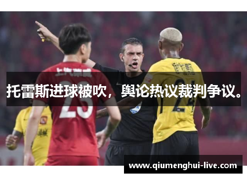 托雷斯进球被吹，舆论热议裁判争议。