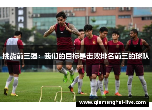 挑战前三强：我们的目标是击败排名前三的球队